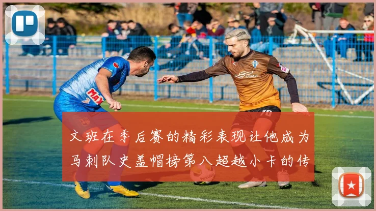 文班在季后赛的精彩表现让他成为马刺队史盖帽榜第八超越小卡的传奇之路