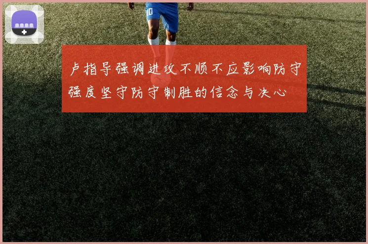 卢指导强调进攻不顺不应影响防守强度坚守防守制胜的信念与决心