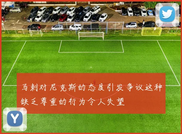 马刺对尼克斯的态度引发争议这种缺乏尊重的行为令人失望