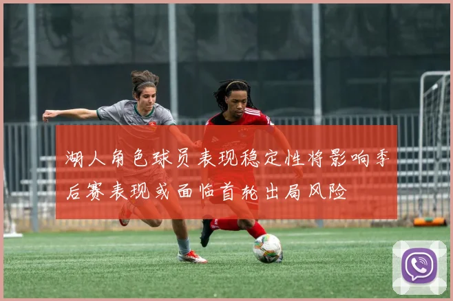 湖人角色球员表现稳定性将影响季后赛表现或面临首轮出局风险