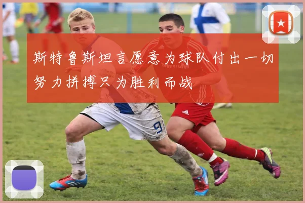 斯特鲁斯坦言愿意为球队付出一切努力拼搏只为胜利而战