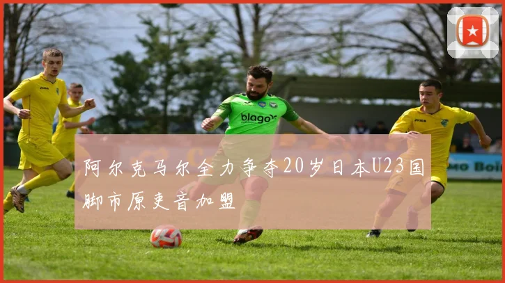 阿尔克马尔全力争夺20岁日本U23国脚市原吏音加盟