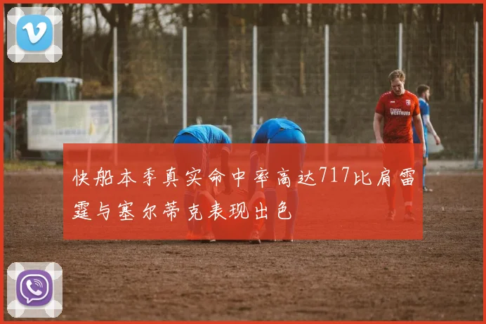 快船本季真实命中率高达717比肩雷霆与塞尔蒂克表现出色