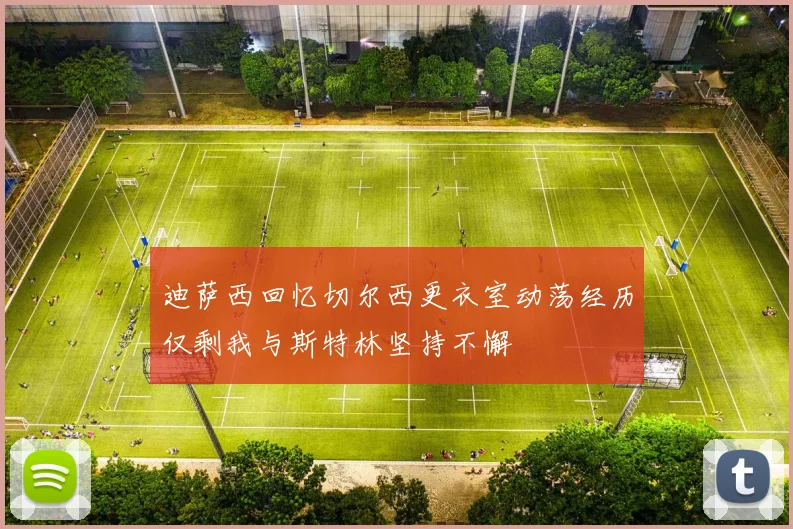 迪萨西回忆切尔西更衣室动荡经历仅剩我与斯特林坚持不懈