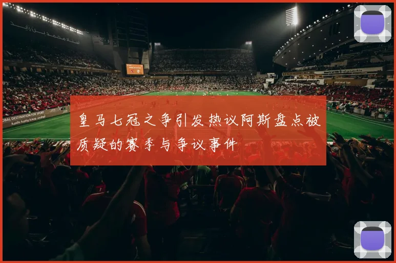 皇马七冠之争引发热议阿斯盘点被质疑的赛季与争议事件