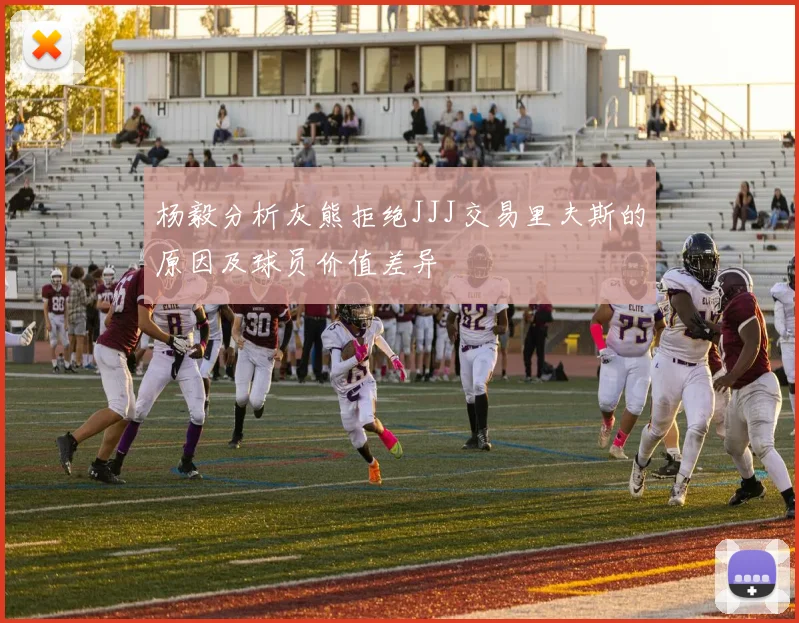杨毅分析灰熊拒绝JJJ交易里夫斯的原因及球员价值差异