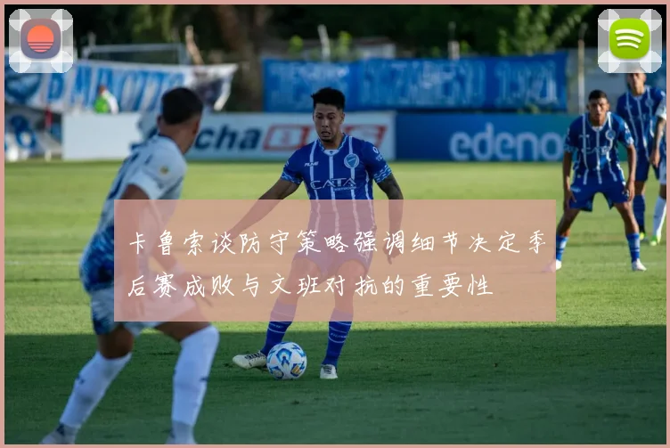 卡鲁索谈防守策略强调细节决定季后赛成败与文班对抗的重要性