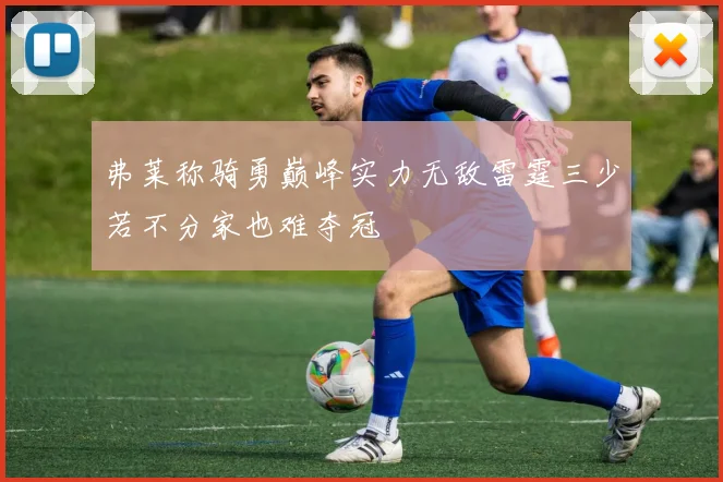 弗莱称骑勇巅峰实力无敌雷霆三少若不分家也难夺冠